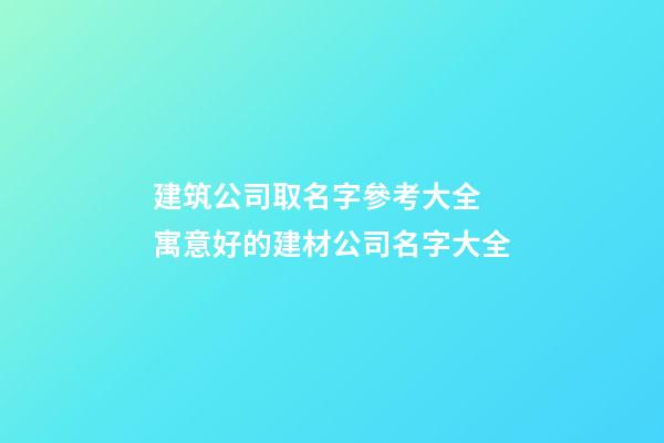 建筑公司取名字參考大全 寓意好的建材公司名字大全